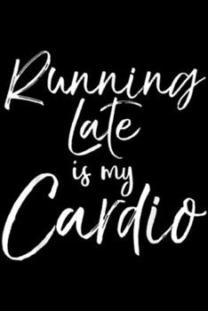 Running Late is My Cardio: Funny Workout Quote Fitness Saying Running Late is My Cardio  Journal/Notebook Blank Lined Ruled 6x9 100 Pages