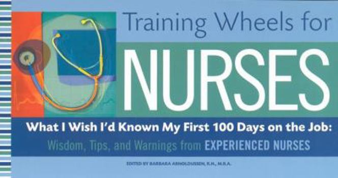 Paperback Training Wheels for Nurses: What I Wish I Had Known My First 100 Days on the Job: Wisdom, Tips, and Warnings from Experienced Nurses Book