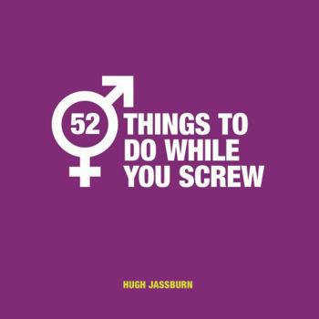 Hardcover 52 Things to Do While You Screw: Naughty Activities to Make Sex Even More Fun Book