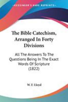 Paperback The Bible Catechism, Arranged In Forty Divisions: All The Answers To The Questions Being In The Exact Words Of Scripture (1822) Book