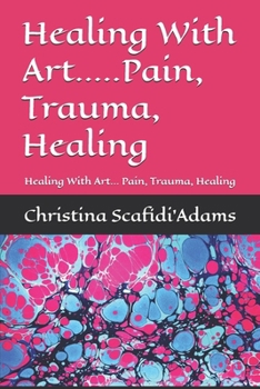 Healing With Art.....Pain, Trauma, Healing: Healing With Art... Pain, Trauma, Healing