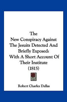 Paperback The New Conspiracy Against The Jesuits Detected And Briefly Exposed: With A Short Account Of Their Institute (1815) Book