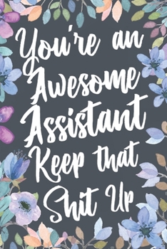 Paperback You're An Awesome Assistant Keep That Shit Up: Funny Joke Appreciation & Encouragement Gift Idea for Assistants. Thank You Gag Notebook Journal & Sket Book