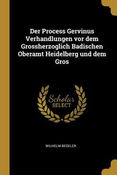 Der Process Gervinus Verhandlungen VOR Dem Grossherzoglich Badischen Oberamt Heidelberg Und Dem Gros