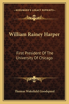 William Rainey Harper First President of the University of Chicago (Classic Reprint)