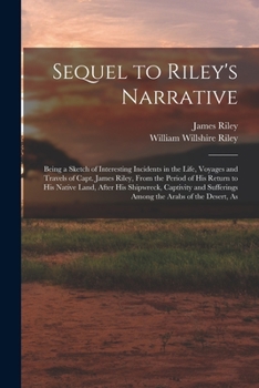 Paperback Sequel to Riley's Narrative: Being a Sketch of Interesting Incidents in the Life, Voyages and Travels of Capt. James Riley, From the Period of his Book