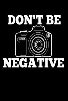 Paperback Don't be Negative: Funny Photography Photographer Media Picture Homework Book Notepad Notebook Composition and Journal Gratitude Dot Diar Book