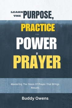 Paperback Learn The Purpose, Practice And Power Of Prayer: Mastering the steps of prayer that brings results [Large Print] Book