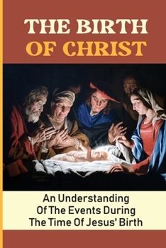 The Birth Of Christ: An Understanding Of The Events During The Time Of Jesus' Birth
