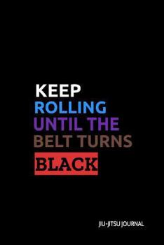 Paperback Keep Rolling Until the Belt Turns Black Jiu-Jitsu Journal: Bjj Student Practice Journal, Jiu Jitsu Coach Gift for Training Notes, Strategy and Game Pl Book