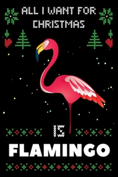 All I Want For Christmas Is Flamingo: Notebook For Flamingo lovers, Flamingo Thanksgiving & Christmas Dairy Gift