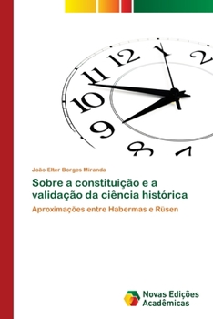 Sobre a constituição e a validação da ciência histórica: Aproximações entre Habermas e Rüsen