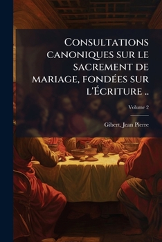 Consultations canoniques sur le sacrement de mariage, fondées sur l'Écriture .. Volume 2