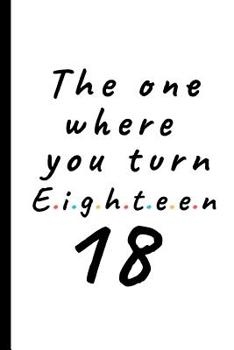 The one where you turn eighteen - 18: Lined Notebook, Journal, party planner 18th birthday gift for friends and family - More useful than a card