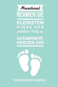 Manchmal Nehmen Die Kleinsten Dinge Den Gr��ten Platz in Unserem Herzen Ein Schwangerschaftstagebuch: A5 Tagebuch mit sch�nen Spr�chen als Geschenk f�r Schwangere - Geschenkidee f�r werdene M�tter - S