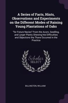 Paperback A Series of Facts, Hints, Observations and Experiments on the Different Modes of Raining Young Plantations of Oaks: "for Future Navies" From the Acorn Book