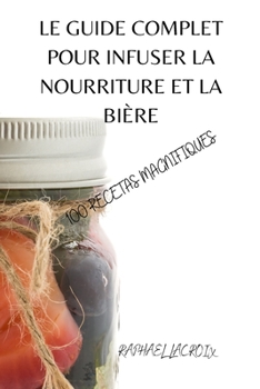 Paperback Le Guide Complet Pour Infuser La Nourriture Et La Bière [French] Book