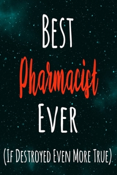 Best Pharmacist Ever (If Destroyed Even More True): The perfect gift for the professional in your life - Funny 119 page lined journal!