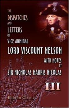The Dispatches and Letters of Vice Admiral Lord Viscount Nelson, with Notes by Sir Nicholas Harris Nicolas: Volume 3. January 1798 - August 1799