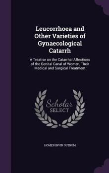 Hardcover Leucorrhoea and Other Varieties of Gynaecological Catarrh: A Treatise on the Catarrhal Affections of the Genital Canal of Women, Their Medical and Sur Book