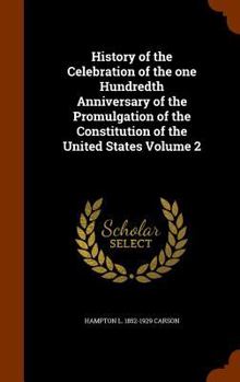 Hardcover History of the Celebration of the one Hundredth Anniversary of the Promulgation of the Constitution of the United States Volume 2 Book