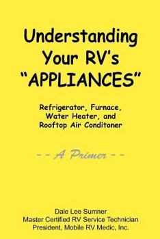 Paperback Understanding Your RV's "APPLIANCES": Refrigerator, Furnace, Water Heater, and Rooftop Air Conditioner -- A PRIMER -- Book