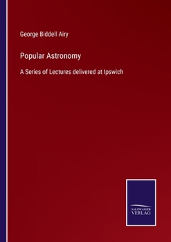 Paperback Popular Astronomy: A Series of Lectures delivered at Ipswich Book