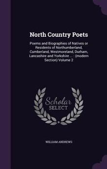 Hardcover North Country Poets: Poems and Biographies of Natives or Residents of Northumberland, Cumberland, Westmoreland, Durham, Lancashire and York Book