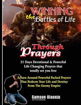 Winning the Battles of Life Through Prayers : 21 Days Devotional and Powerful Life Changing Prayers That Totally Set You Free: a Turn Around Powerful Packed Prayers That Redeem Your Life and Destiny f