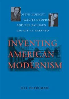 Hardcover Inventing American Modernism: Joseph Hudnut, Walter Gropius, and the Bauhaus Legacy at Harvard Book