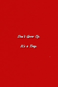 Don't Grow Up. It's a Trap. Notebook: Lined Journal, 120 Pages, 6 x 9 inches, Funny Gift, Soft Cover, Red Matte Finish (Don't Grow Up. It's a Trap. Journal)