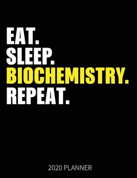 Eat Sleep Biochemistry Repeat 2020 Planner: Biochemistry Teacher Student Weekly Planner Includes Daily Planner & Monthly Overview | Personal Organizer With 2020 Calendar | 8.5x11 Inch White Paper