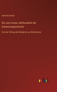 Hardcover Die zwei ersten Jahrhunderte der Schweizergeschichte: Von der Stiftung der Bünde bis zur Reformation [German] Book