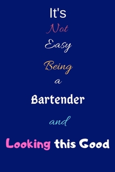 It's Not Easy Being a Bartender and Looking This Good: Blank-Lined Journal/Notebook/Diary for Bartenders & Barkeepers – Cool Birthday Present & Bartending Gift