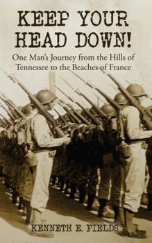 Keep Your Head Down!: One Man's Journey from the Hills of Tennessee to the Beaches of France