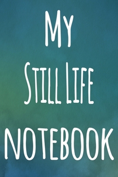 My Still Life Notebook: The perfect gift for the artist in your life - 119 page lined journal!