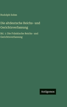 Die altdeutsche Reichs- und Gerichtsverfassung: Bd. 1: Die Fränkische Reichs- und Gerichtsverfassung (German Edition)