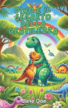 Paperback Dino e il Segreto della Gentilezza: Scopri la magia dell'amore e dell'amicizia in un mondo preistorico. [Italian] Book