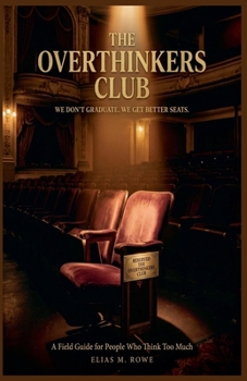 The Overthinkers Club: We Don't Graduate. We Get Better Seats: A Field Guide for People Who Think Too Much