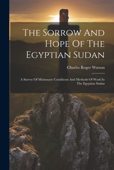 Paperback The Sorrow And Hope Of The Egyptian Sudan: A Survey Of Missionary Conditions And Methods Of Work In The Egyptian Sudan Book