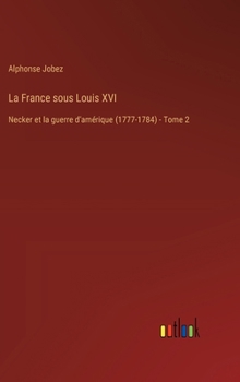 La France sous Louis XVI: Necker et la guerre d'amérique (1777-1784) - Tome 2