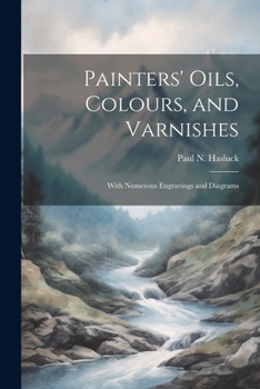 Paperback Painters' Oils, Colours, and Varnishes: With Numerous Engravings and Diagrams Book