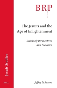 The Jesuits and the Age of Enlightenment: Scholarly Perspectives and Inquiries (Brill Research Perspectives in Jesuit Studies)