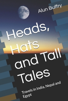Heads, Hats and Tall Tales: Travels in India, Nepal and Egypt