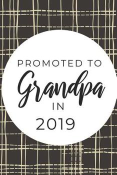 Paperback Promoted to Grandpa In 2019: Funny Notebook For First time Grandads, Great Gift For Father's Day, Christmas Birthdays etc. Book