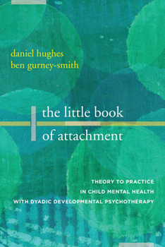 Paperback The Little Book of Attachment: Theory to Practice in Child Mental Health with Dyadic Developmental Psychotherapy Book