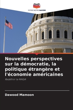 Nouvelles perspectives sur la démocratie, la politique étrangère et l'économie américaines: Redéfinir le MAGA (French Edition)