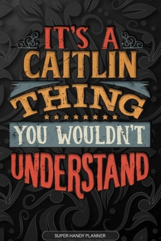 It's A Caitlin Thing You Wouldn't Understand: Caitlin Name Planner With Notebook Journal Calendar Personal Goals Password Manager & Much More, Perfect Gift For Caitlin