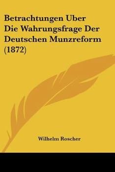 Paperback Betrachtungen Uber Die Wahrungsfrage Der Deutschen Munzreform (1872) [German] Book