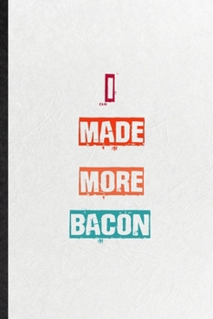 I Made More Bacon: Practical Blank Lined Notebook/ Journal For Encourage Motivation, Empathy Motivating Behavior, Inspirational Saying Unique Special Birthday Gift Idea Lovely Funny Cute